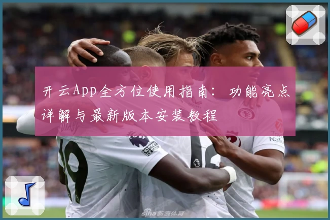 开云App全方位使用指南：功能亮点详解与最新版本安装教程