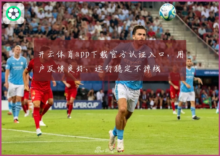 开云体育app下载官方认证入口，用户反馈良好，运行稳定不掉线