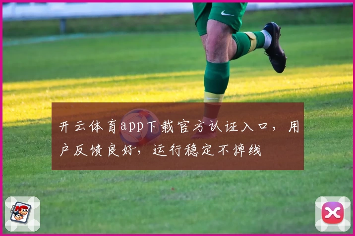 开云体育app下载官方认证入口，用户反馈良好，运行稳定不掉线