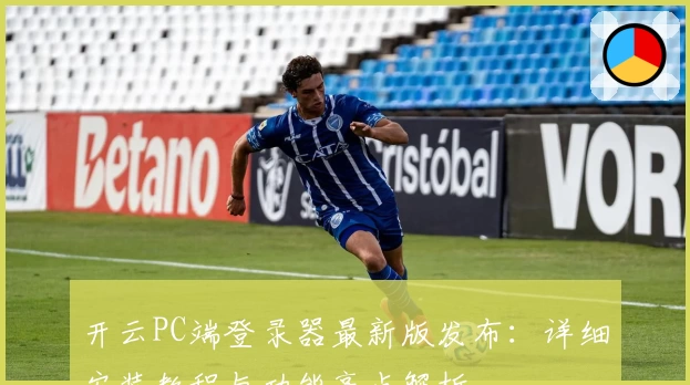 开云PC端登录器最新版发布：详细安装教程与功能亮点解析