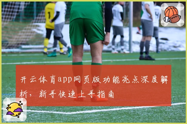 开云体育app网页版功能亮点深度解析,新手快速上手指南