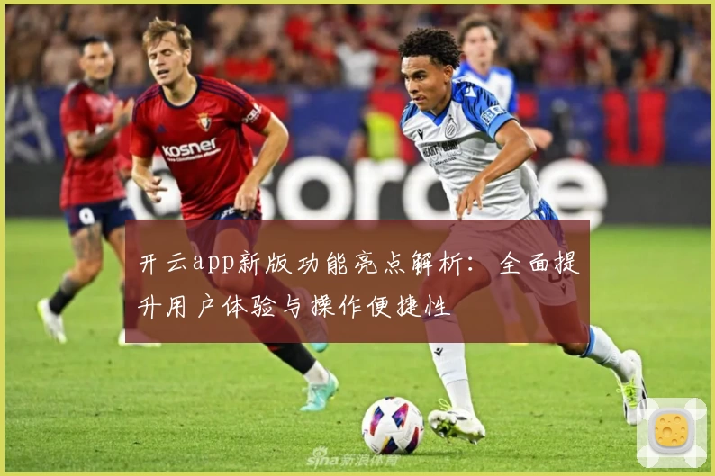 开云app新版功能亮点解析：全面提升用户体验与操作便捷性