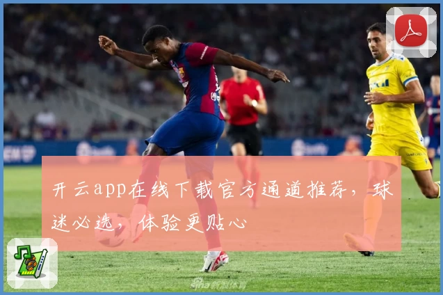 开云app在线下载官方通道推荐，球迷必选，体验更贴心