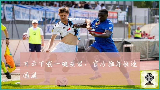 开云下载一键安装，官方推荐快速通道