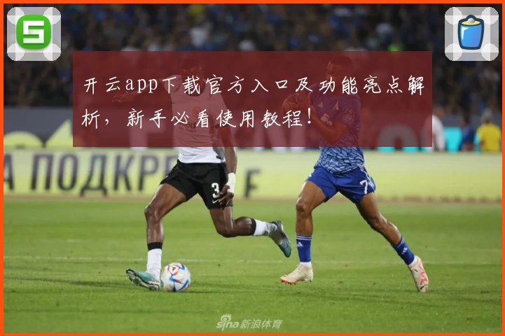 开云app下载官方入口及功能亮点解析，新手必看使用教程！