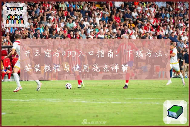 开云官方app入口指南：下载方法、安装教程与使用亮点详解