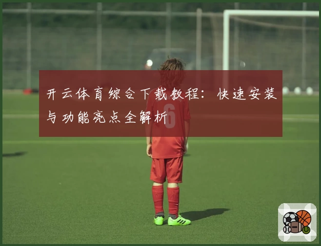 开云体育综合下载教程：快速安装与功能亮点全解析