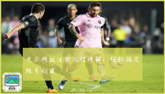 开云网址注册流程详解,轻松搞定账号创建