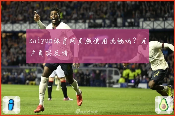 kaiyun体育网页版使用流畅吗？用户真实反馈