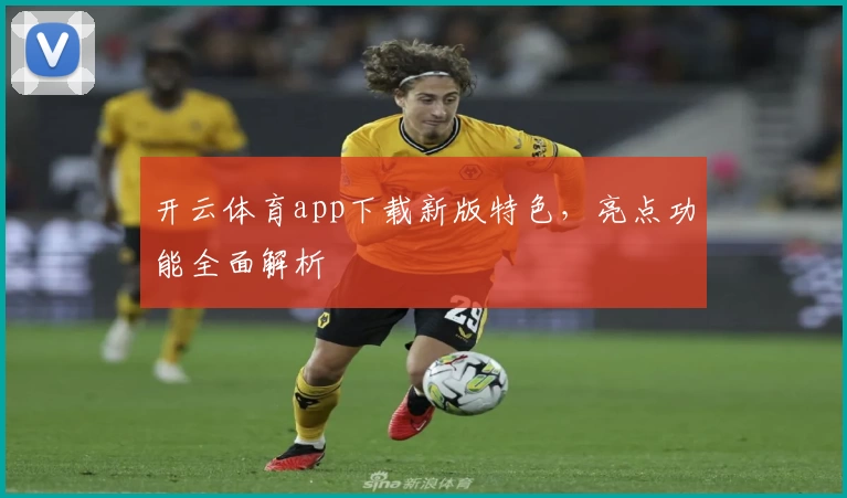 开云体育app下载新版特色，亮点功能全面解析