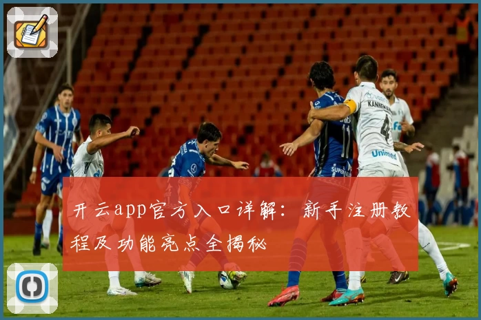 开云app官方入口详解：新手注册教程及功能亮点全揭秘